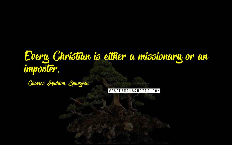 Charles Haddon Spurgeon Quotes: Every Christian is either a missionary or an imposter.