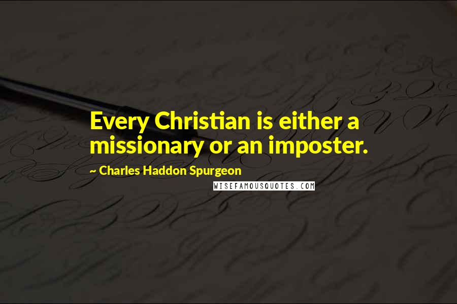 Charles Haddon Spurgeon Quotes: Every Christian is either a missionary or an imposter.