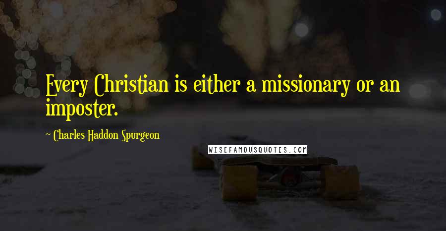 Charles Haddon Spurgeon Quotes: Every Christian is either a missionary or an imposter.