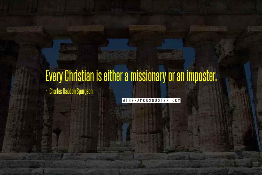 Charles Haddon Spurgeon Quotes: Every Christian is either a missionary or an imposter.