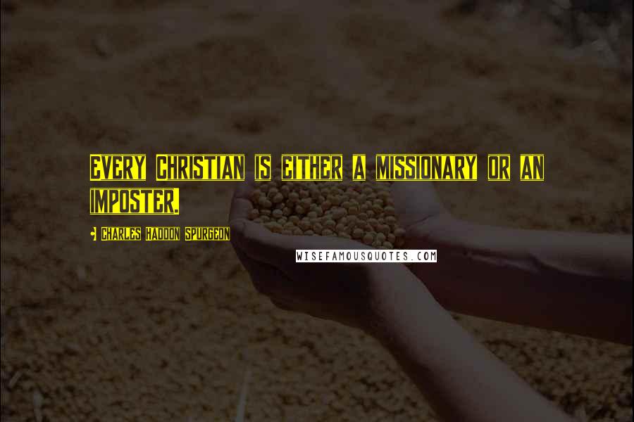 Charles Haddon Spurgeon Quotes: Every Christian is either a missionary or an imposter.