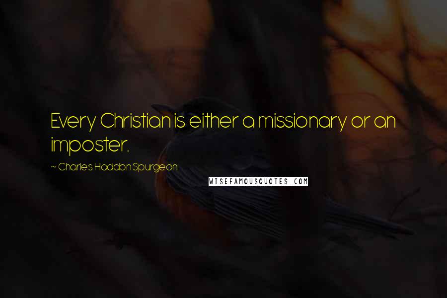 Charles Haddon Spurgeon Quotes: Every Christian is either a missionary or an imposter.