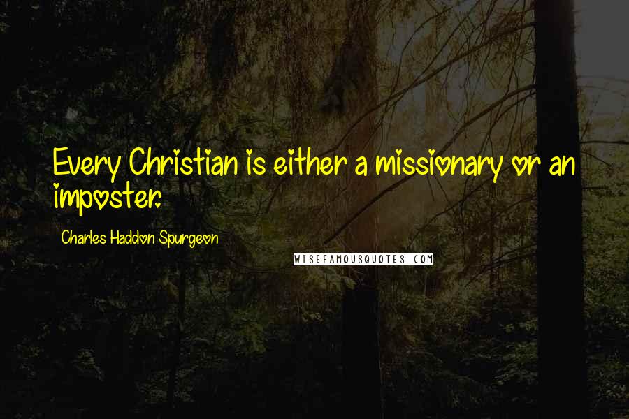 Charles Haddon Spurgeon Quotes: Every Christian is either a missionary or an imposter.