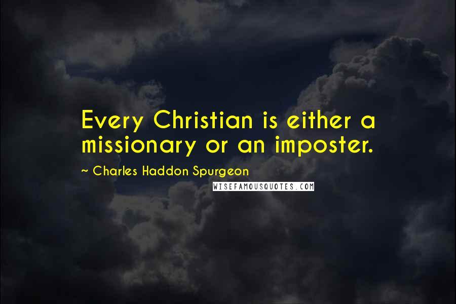 Charles Haddon Spurgeon Quotes: Every Christian is either a missionary or an imposter.