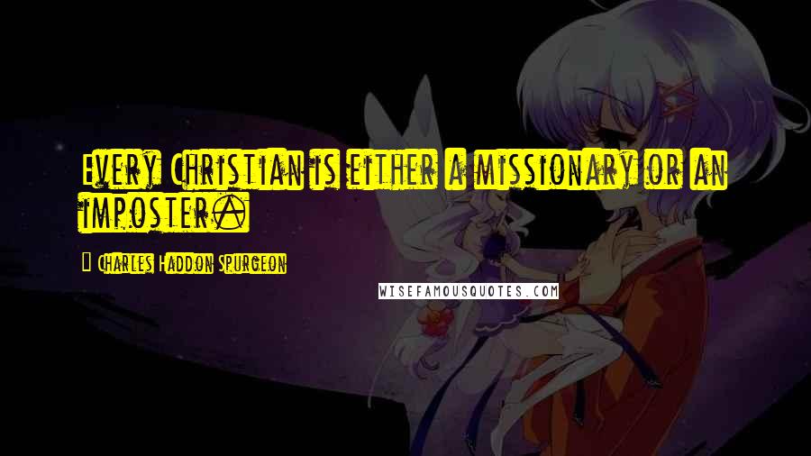 Charles Haddon Spurgeon Quotes: Every Christian is either a missionary or an imposter.