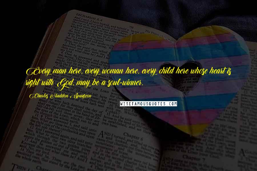 Charles Haddon Spurgeon Quotes: Every man here, every woman here, every child here whose heart is right with God, may be a soul-winner.