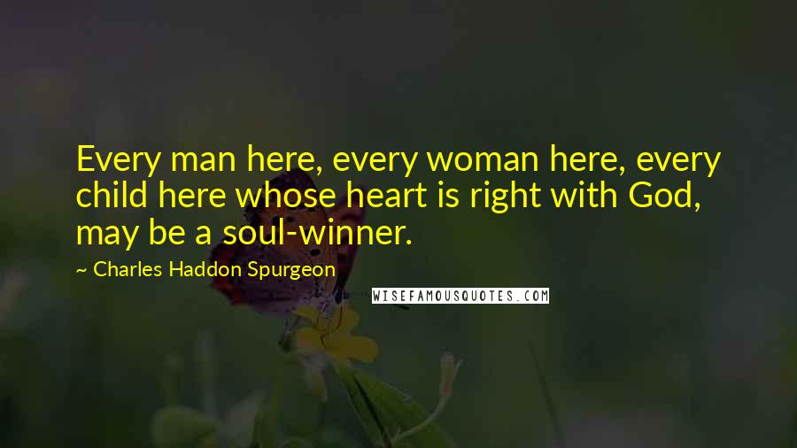 Charles Haddon Spurgeon Quotes: Every man here, every woman here, every child here whose heart is right with God, may be a soul-winner.