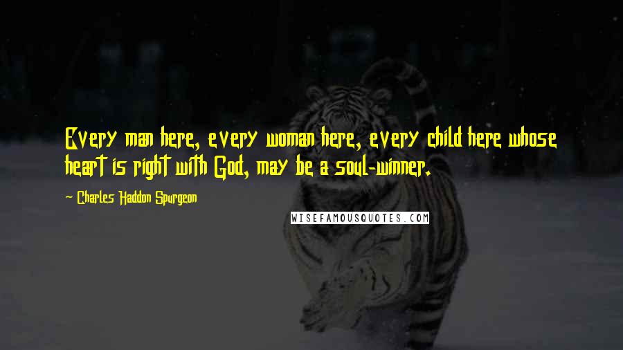 Charles Haddon Spurgeon Quotes: Every man here, every woman here, every child here whose heart is right with God, may be a soul-winner.