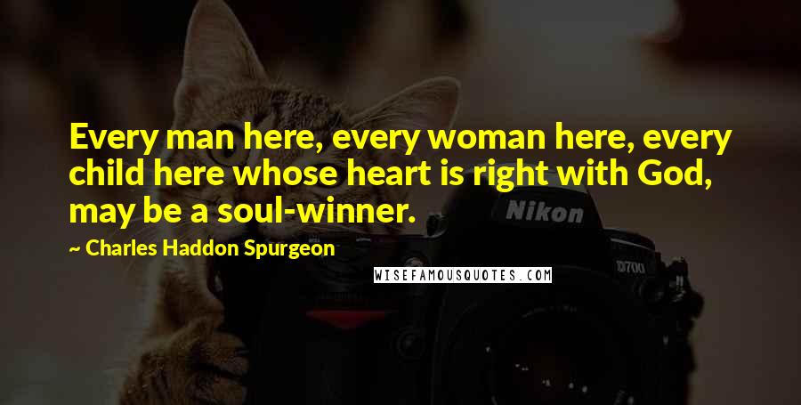 Charles Haddon Spurgeon Quotes: Every man here, every woman here, every child here whose heart is right with God, may be a soul-winner.