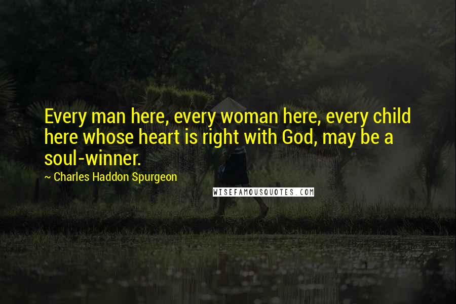 Charles Haddon Spurgeon Quotes: Every man here, every woman here, every child here whose heart is right with God, may be a soul-winner.