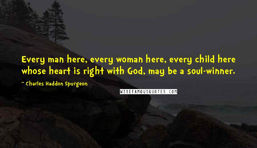 Charles Haddon Spurgeon Quotes: Every man here, every woman here, every child here whose heart is right with God, may be a soul-winner.