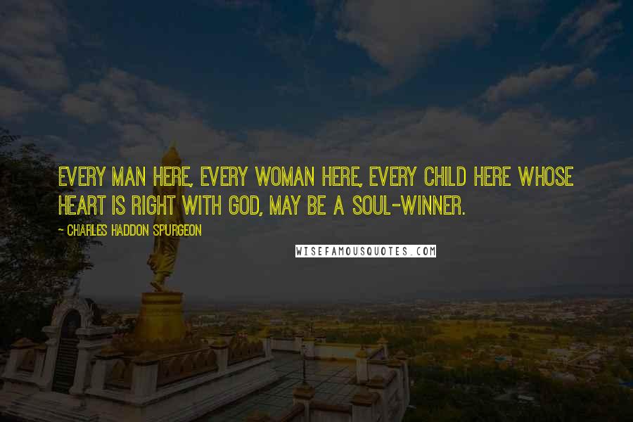 Charles Haddon Spurgeon Quotes: Every man here, every woman here, every child here whose heart is right with God, may be a soul-winner.
