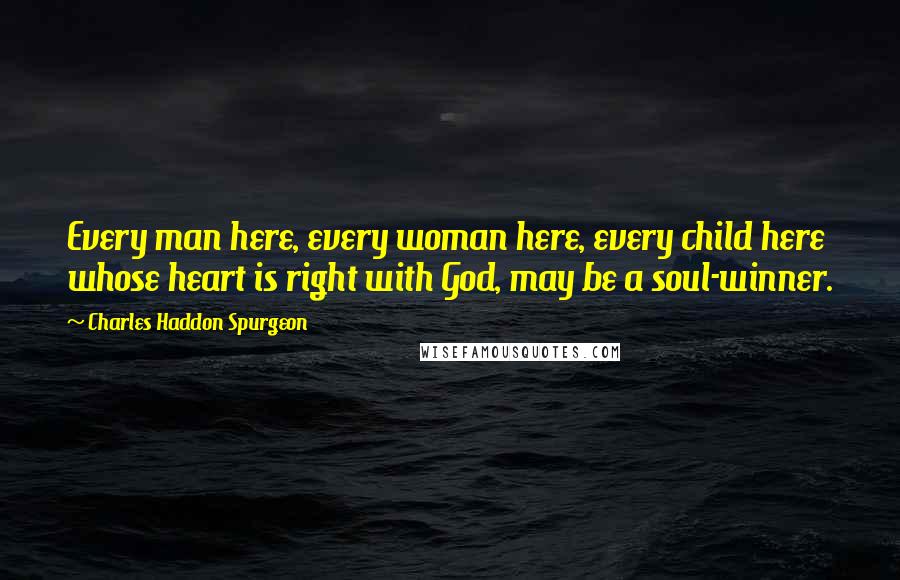 Charles Haddon Spurgeon Quotes: Every man here, every woman here, every child here whose heart is right with God, may be a soul-winner.