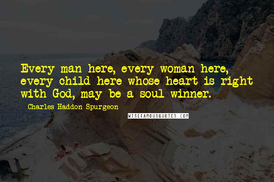 Charles Haddon Spurgeon Quotes: Every man here, every woman here, every child here whose heart is right with God, may be a soul-winner.