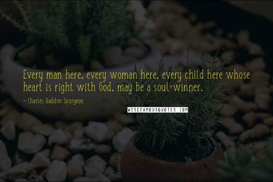 Charles Haddon Spurgeon Quotes: Every man here, every woman here, every child here whose heart is right with God, may be a soul-winner.