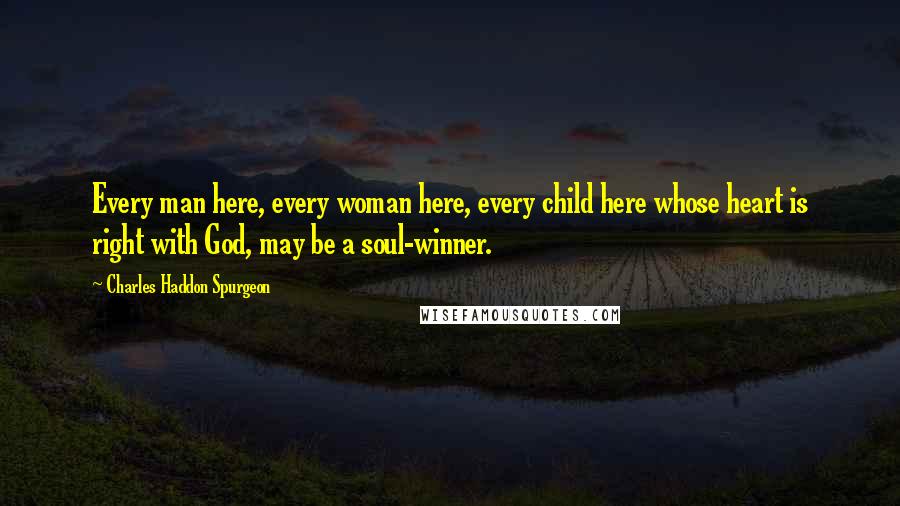 Charles Haddon Spurgeon Quotes: Every man here, every woman here, every child here whose heart is right with God, may be a soul-winner.