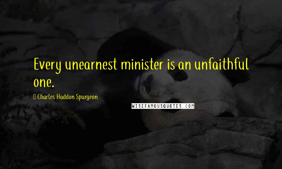 Charles Haddon Spurgeon Quotes: Every unearnest minister is an unfaithful one.