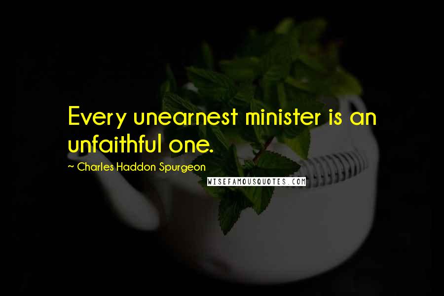 Charles Haddon Spurgeon Quotes: Every unearnest minister is an unfaithful one.