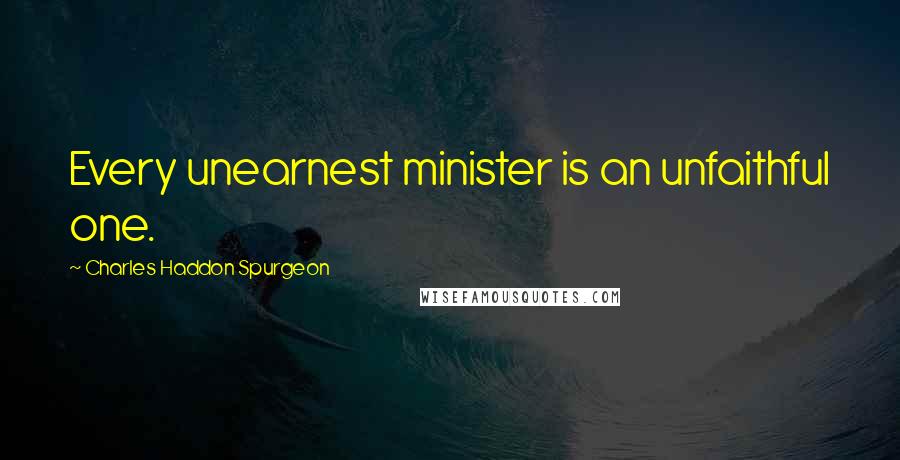 Charles Haddon Spurgeon Quotes: Every unearnest minister is an unfaithful one.