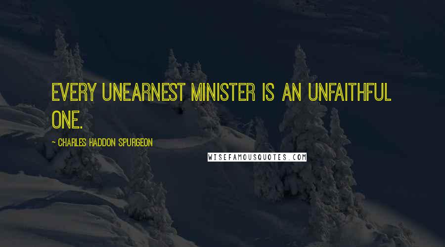 Charles Haddon Spurgeon Quotes: Every unearnest minister is an unfaithful one.