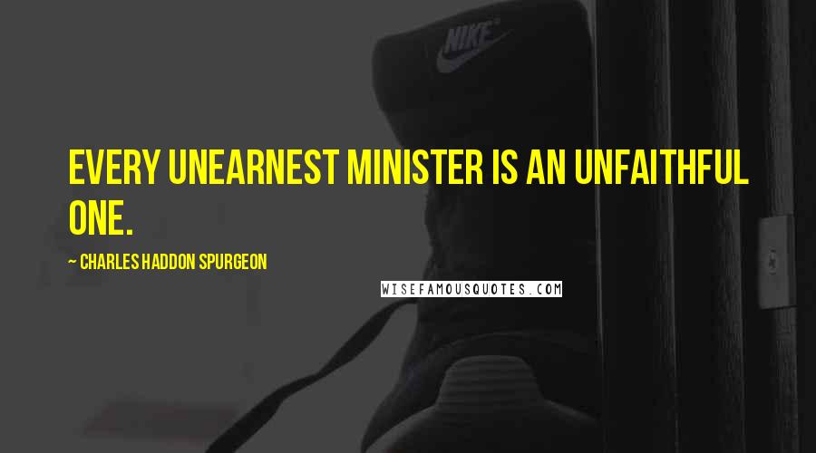 Charles Haddon Spurgeon Quotes: Every unearnest minister is an unfaithful one.