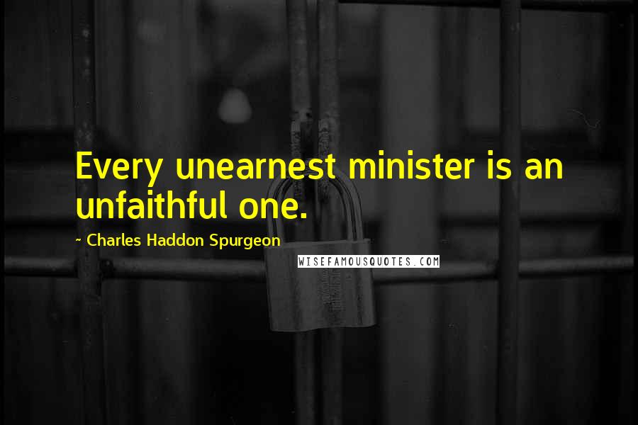 Charles Haddon Spurgeon Quotes: Every unearnest minister is an unfaithful one.