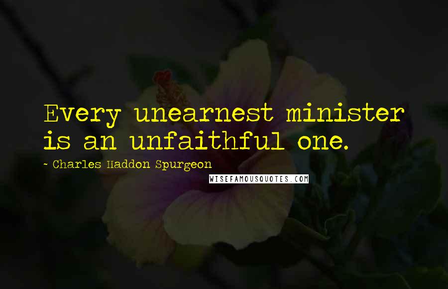 Charles Haddon Spurgeon Quotes: Every unearnest minister is an unfaithful one.