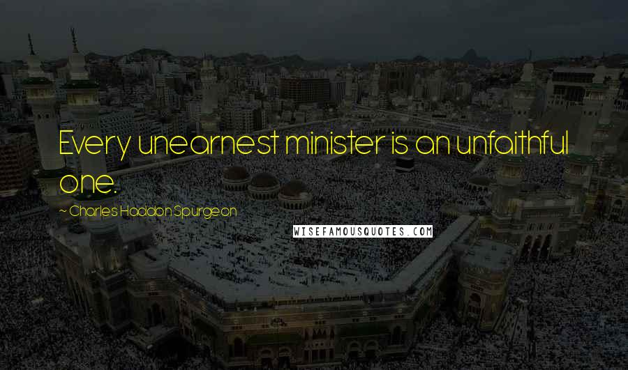 Charles Haddon Spurgeon Quotes: Every unearnest minister is an unfaithful one.