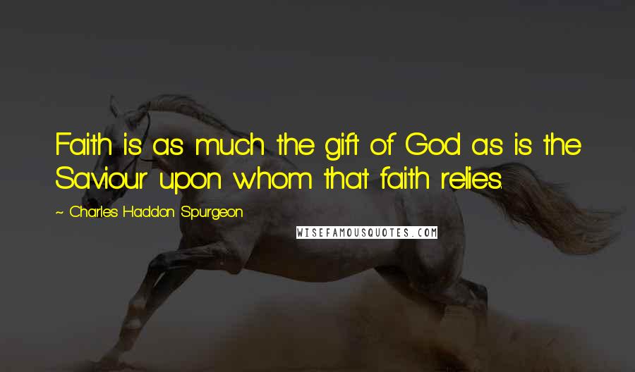 Charles Haddon Spurgeon Quotes: Faith is as much the gift of God as is the Saviour upon whom that faith relies.