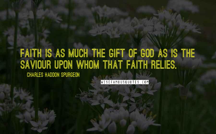 Charles Haddon Spurgeon Quotes: Faith is as much the gift of God as is the Saviour upon whom that faith relies.