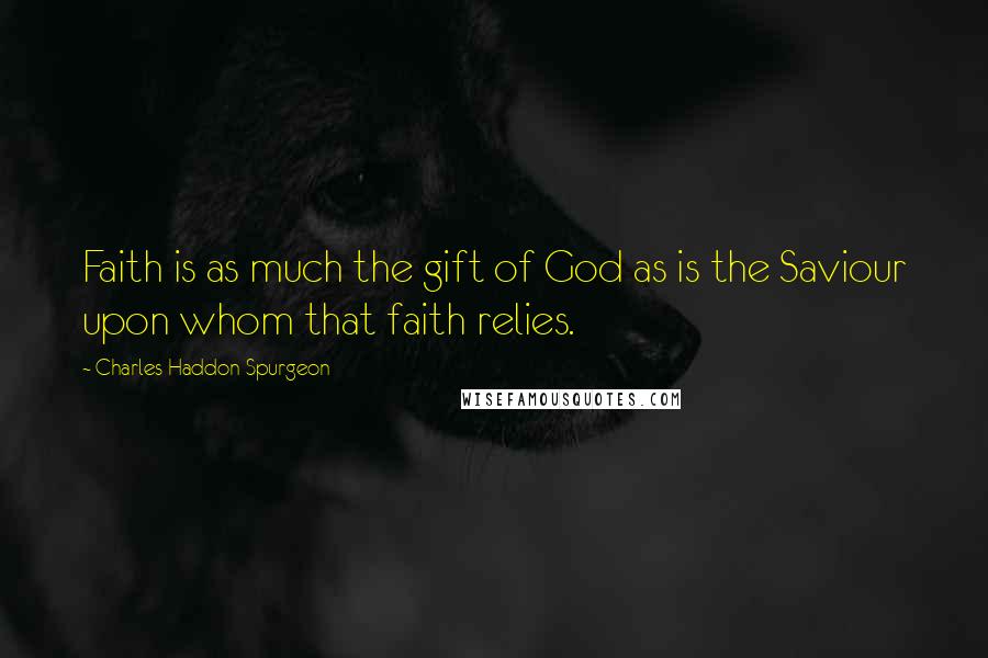Charles Haddon Spurgeon Quotes: Faith is as much the gift of God as is the Saviour upon whom that faith relies.