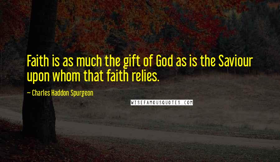 Charles Haddon Spurgeon Quotes: Faith is as much the gift of God as is the Saviour upon whom that faith relies.