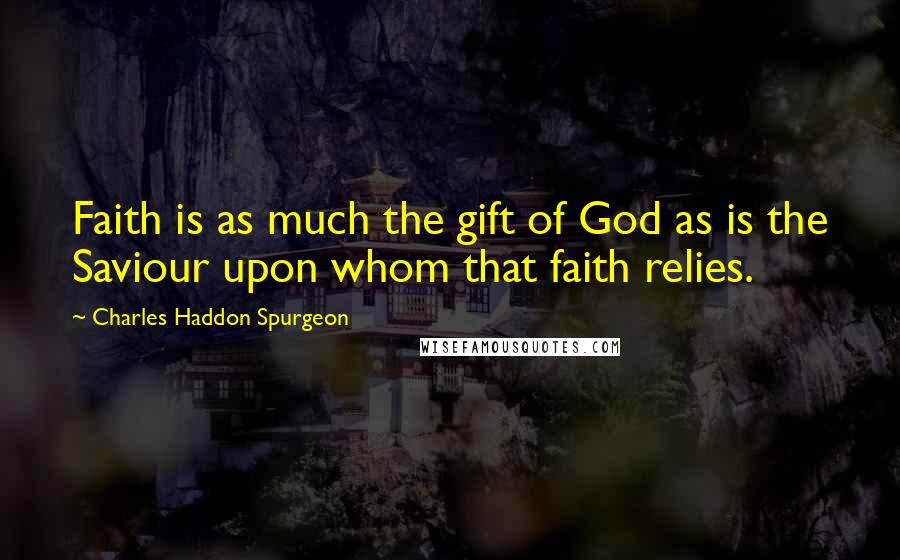 Charles Haddon Spurgeon Quotes: Faith is as much the gift of God as is the Saviour upon whom that faith relies.