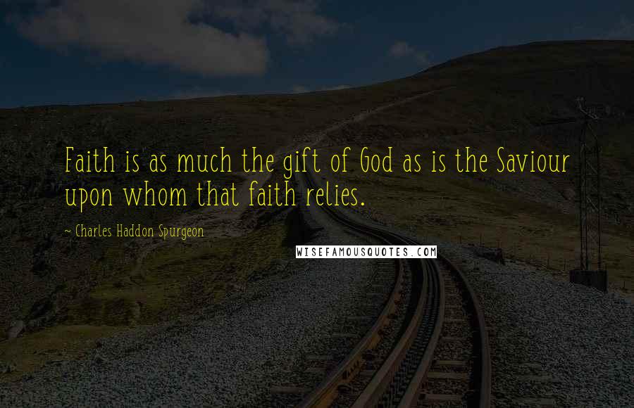 Charles Haddon Spurgeon Quotes: Faith is as much the gift of God as is the Saviour upon whom that faith relies.