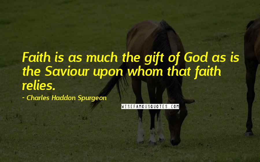 Charles Haddon Spurgeon Quotes: Faith is as much the gift of God as is the Saviour upon whom that faith relies.