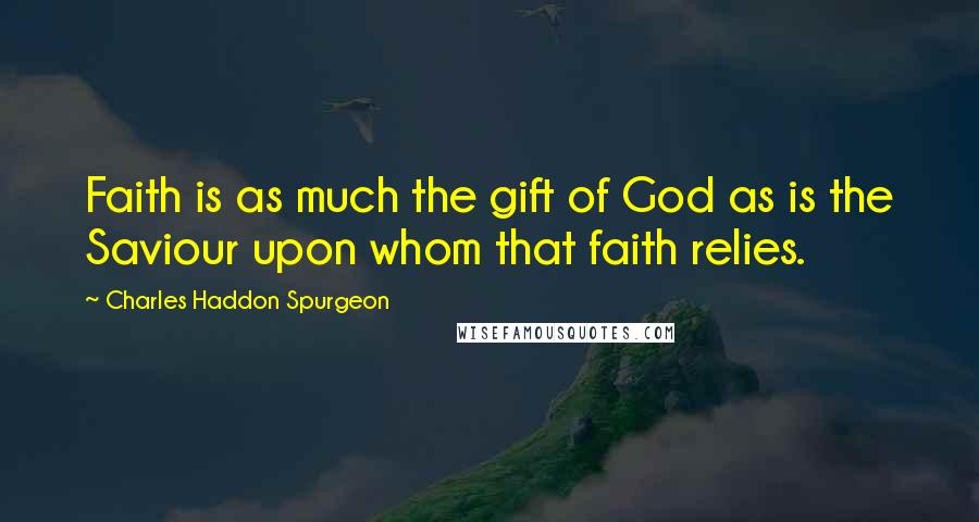 Charles Haddon Spurgeon Quotes: Faith is as much the gift of God as is the Saviour upon whom that faith relies.