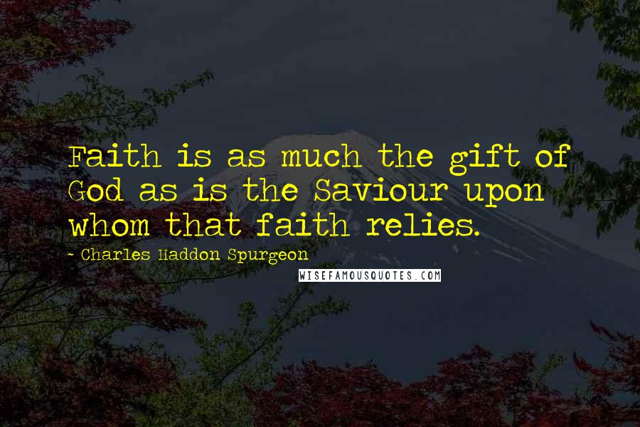 Charles Haddon Spurgeon Quotes: Faith is as much the gift of God as is the Saviour upon whom that faith relies.