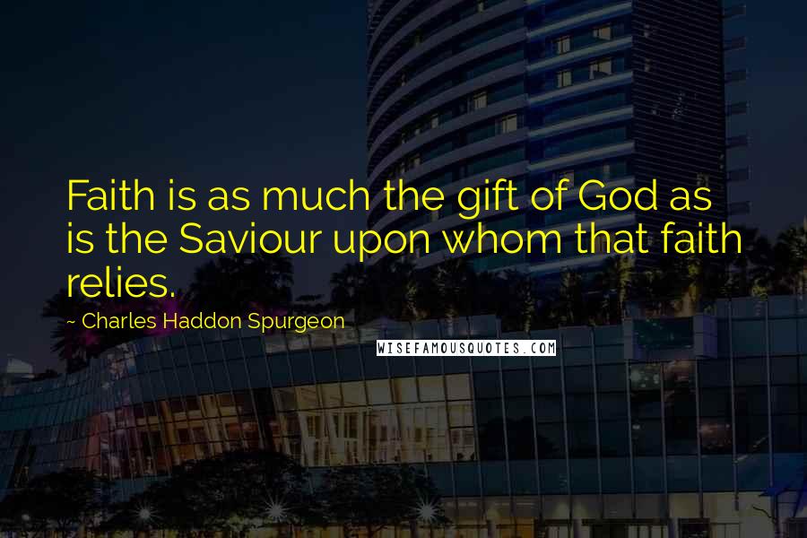 Charles Haddon Spurgeon Quotes: Faith is as much the gift of God as is the Saviour upon whom that faith relies.