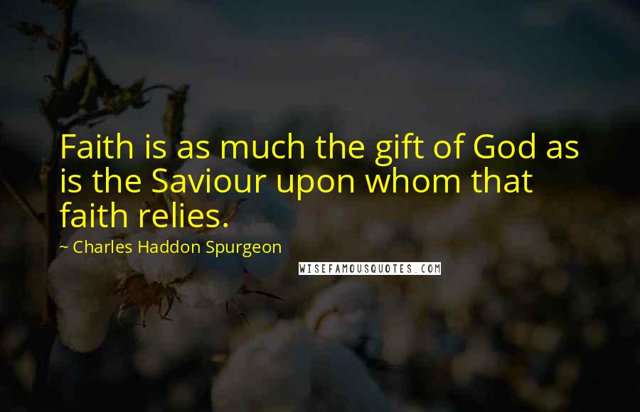 Charles Haddon Spurgeon Quotes: Faith is as much the gift of God as is the Saviour upon whom that faith relies.