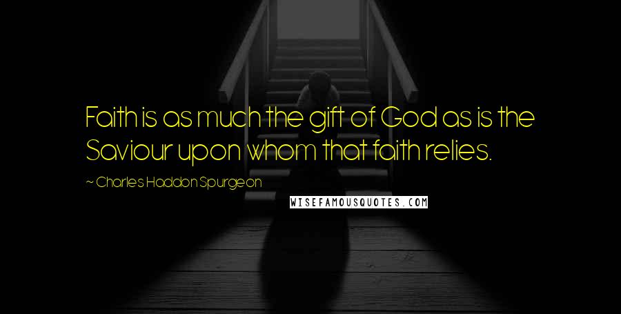 Charles Haddon Spurgeon Quotes: Faith is as much the gift of God as is the Saviour upon whom that faith relies.