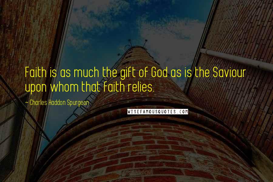 Charles Haddon Spurgeon Quotes: Faith is as much the gift of God as is the Saviour upon whom that faith relies.