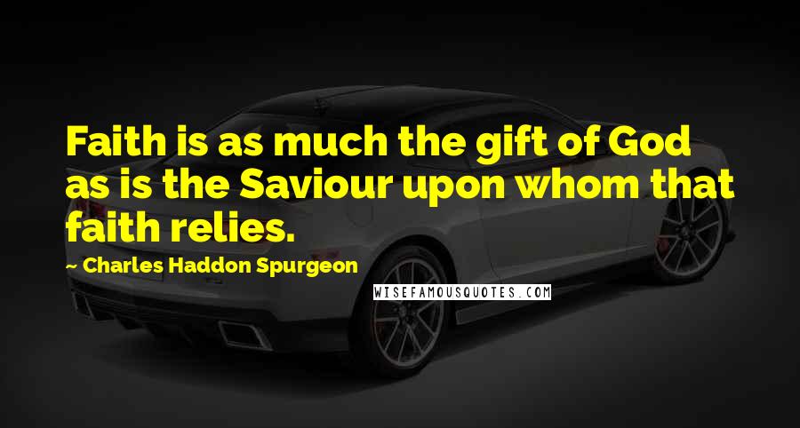 Charles Haddon Spurgeon Quotes: Faith is as much the gift of God as is the Saviour upon whom that faith relies.