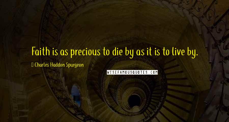 Charles Haddon Spurgeon Quotes: Faith is as precious to die by as it is to live by.
