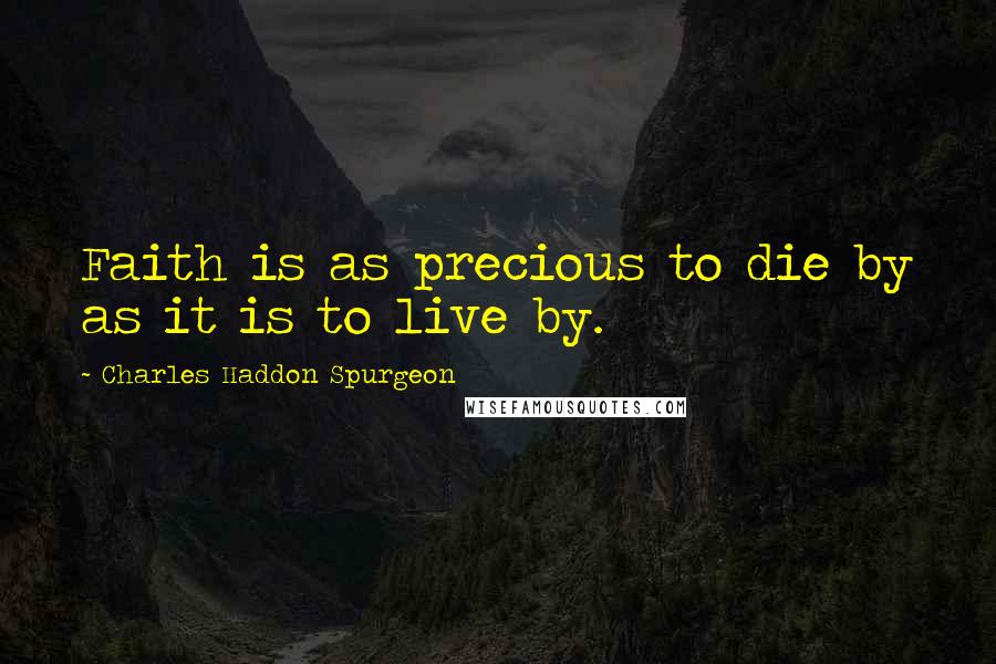 Charles Haddon Spurgeon Quotes: Faith is as precious to die by as it is to live by.