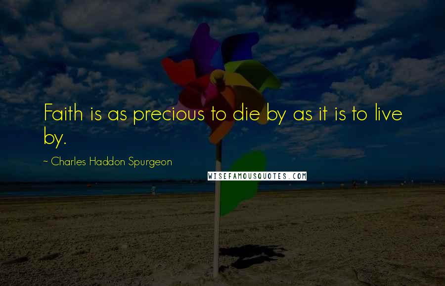 Charles Haddon Spurgeon Quotes: Faith is as precious to die by as it is to live by.