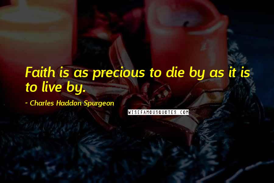 Charles Haddon Spurgeon Quotes: Faith is as precious to die by as it is to live by.