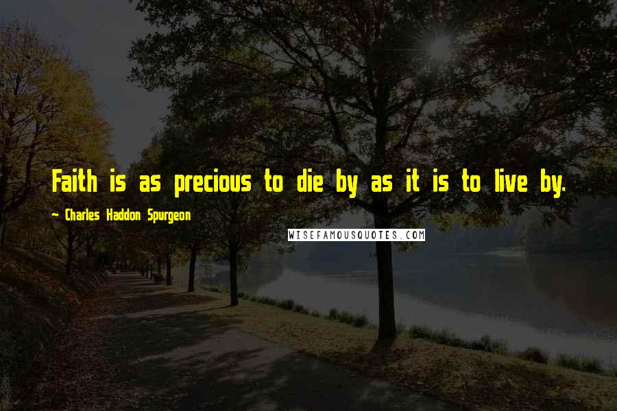 Charles Haddon Spurgeon Quotes: Faith is as precious to die by as it is to live by.