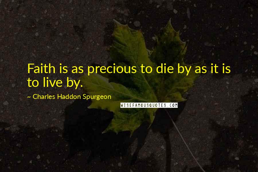 Charles Haddon Spurgeon Quotes: Faith is as precious to die by as it is to live by.
