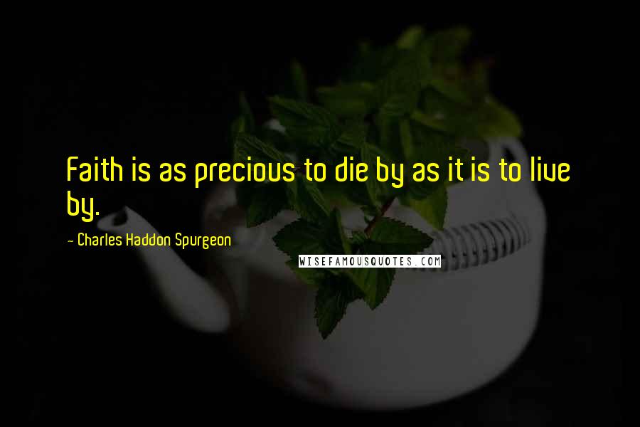 Charles Haddon Spurgeon Quotes: Faith is as precious to die by as it is to live by.