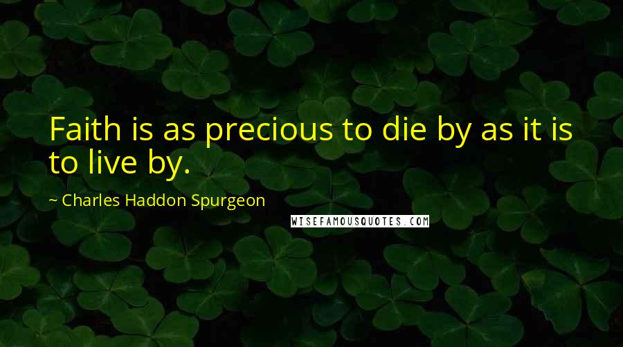 Charles Haddon Spurgeon Quotes: Faith is as precious to die by as it is to live by.